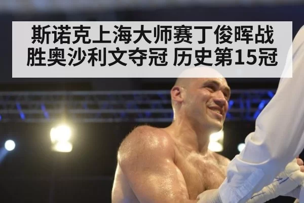 斯诺克上海大师赛丁俊晖战胜奥沙利文夺冠 历史第15冠