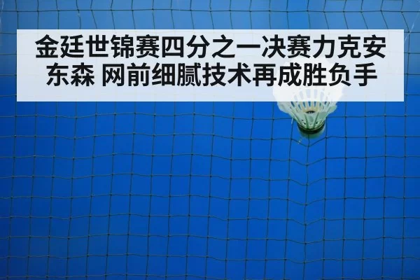 金廷世锦赛四分之一决赛力克安东森 网前细腻技术再成胜负手
